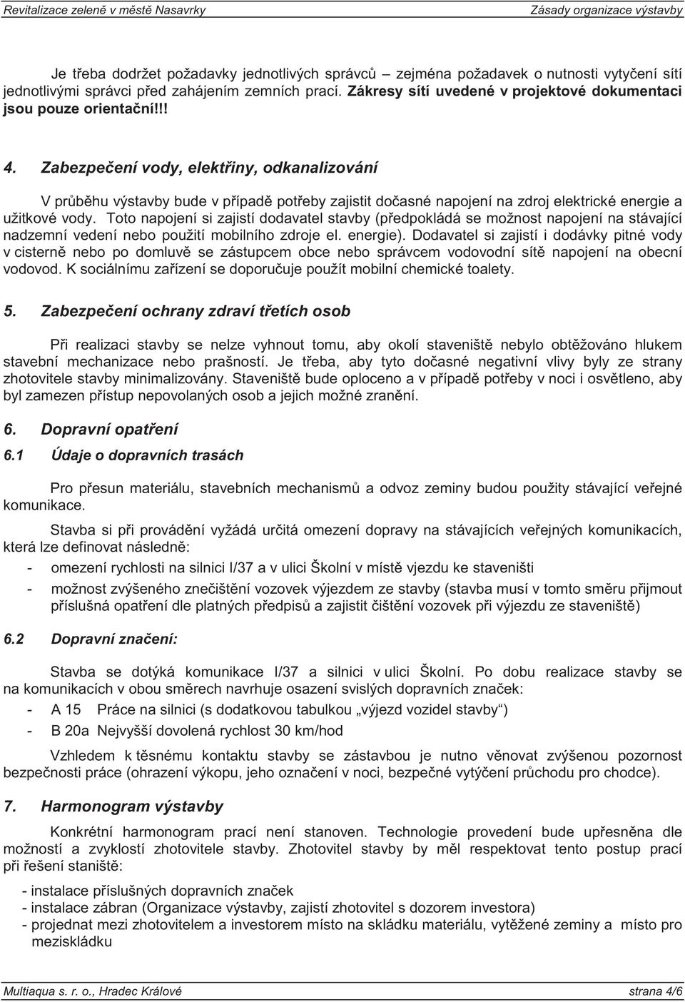 Zabezpe ení vody, elekt iny, odkanalizování V pr b hu výstavby bude v p ípad pot eby zajistit do asné napojení na zdroj elektrické energie a užitkové vody.