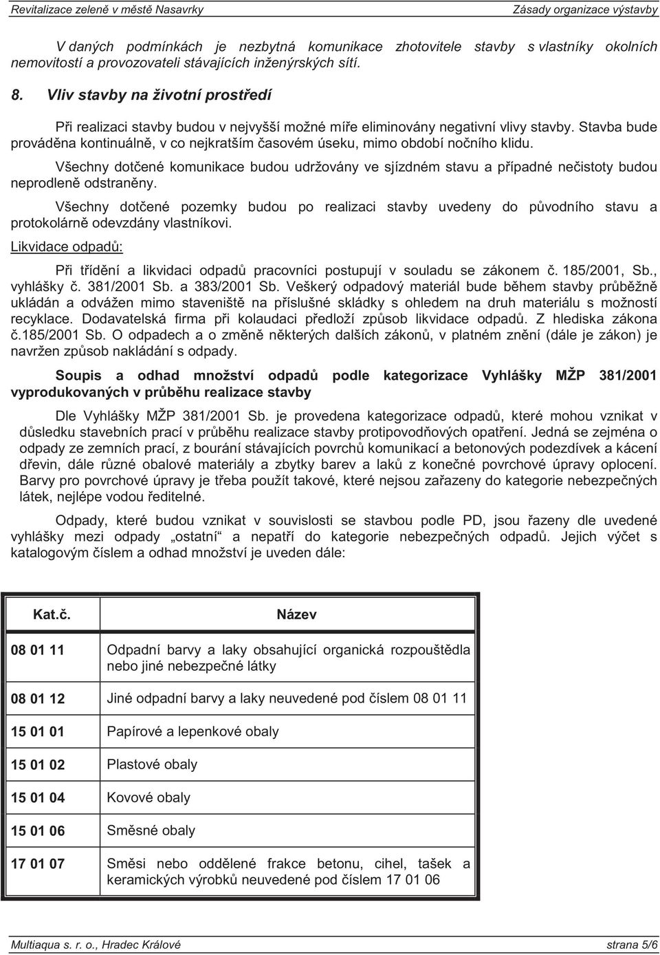 Stavba bude provád na kontinuáln, v co nejkratším asovém úseku, mimo období no ního klidu. Všechny dot ené komunikace budou udržovány ve sjízdném stavu a p ípadné ne istoty budou neprodlen odstran ny.