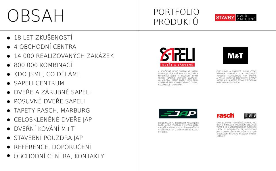 kombinací dveří a filosofií firmy přitom nadále zůstává zakázková výroba. Každé dveře jsou tedy vyráběné pro konkrétního člověka, na základě jeho přání.