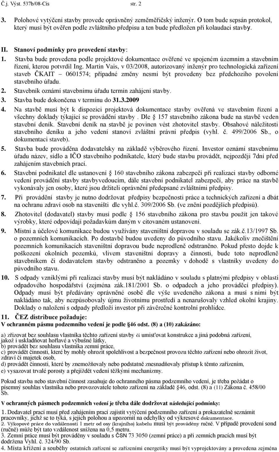 Stavba bude provedena podle projektové dokumentace ověřené ve spojeném územním a stavebním řízení, kterou potvrdil Ing.