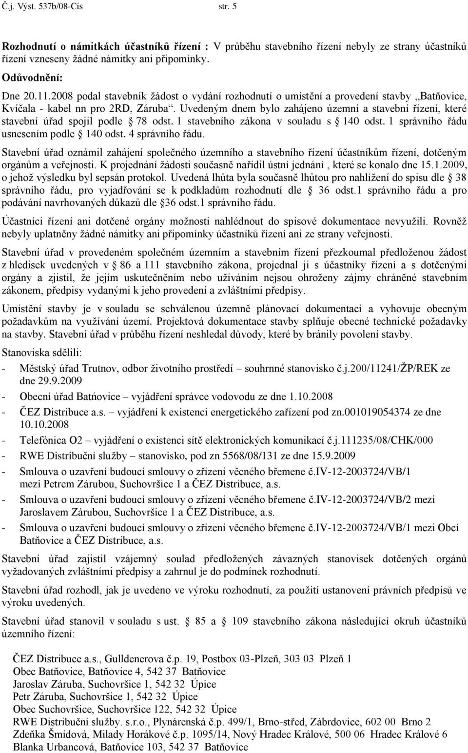 Uvedeným dnem bylo zahájeno územní a stavební řízení, které stavební úřad spojil podle 78 odst. 1 stavebního zákona v souladu s 140 odst. 1 správního řádu usnesením podle 140 odst. 4 správního řádu.