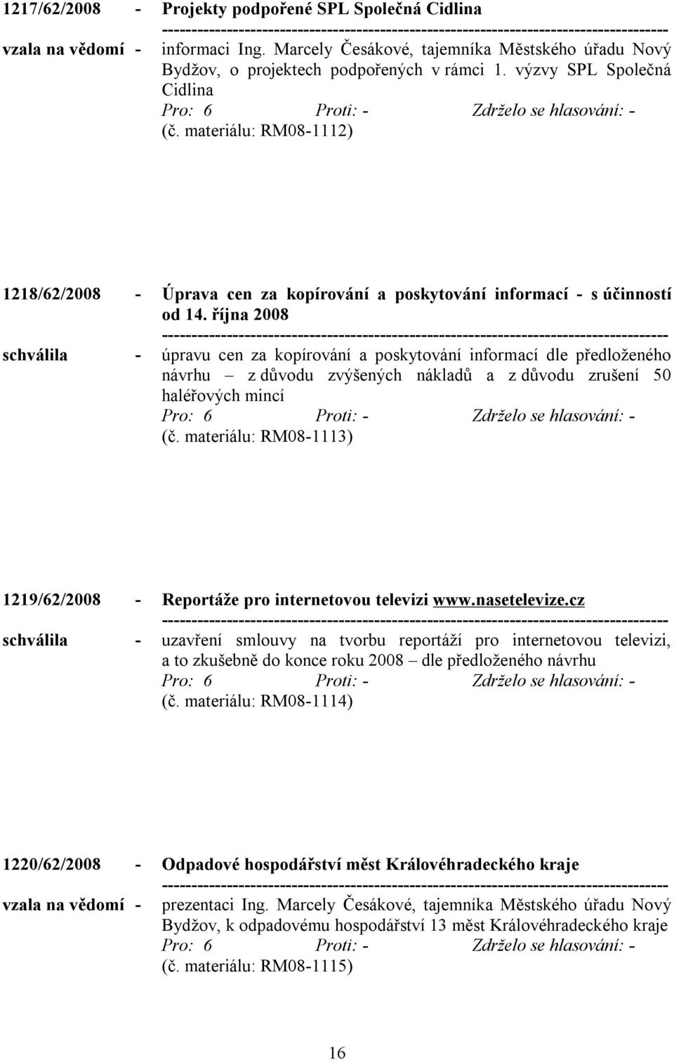 října 2008 schválila - úpravu cen za kopírování a poskytování informací dle předloženého návrhu z důvodu zvýšených nákladů a z důvodu zrušení 50 haléřových mincí (č.