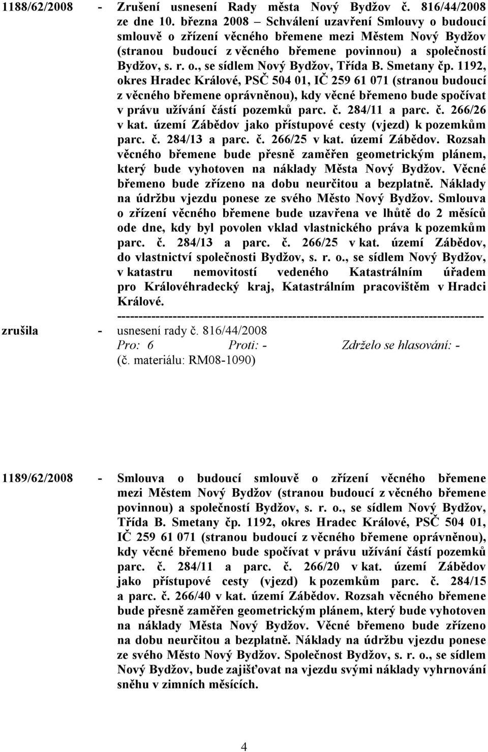 Smetany čp. 1192, okres Hradec Králové, PSČ 504 01, IČ 259 61 071 (stranou budoucí z věcného břemene oprávněnou), kdy věcné břemeno bude spočívat v právu užívání částí pozemků parc. č. 284/11 a parc.