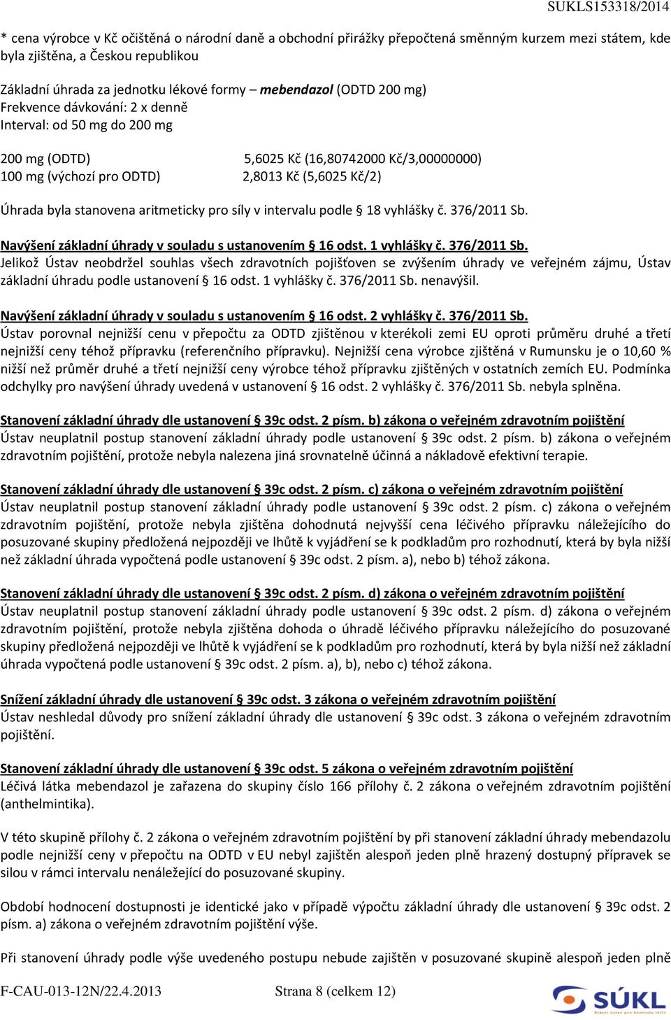 úhrada za jednotku lékové formy mebendazol (ODTD 200 mg) Frekvence dávkování: 2 x denně Interval: od 50 mg do 200 mg 200 mg (ODTD) 5,6025 Kč (16,80742000 Kč/3,00000000) 100 mg (výchozí pro ODTD)