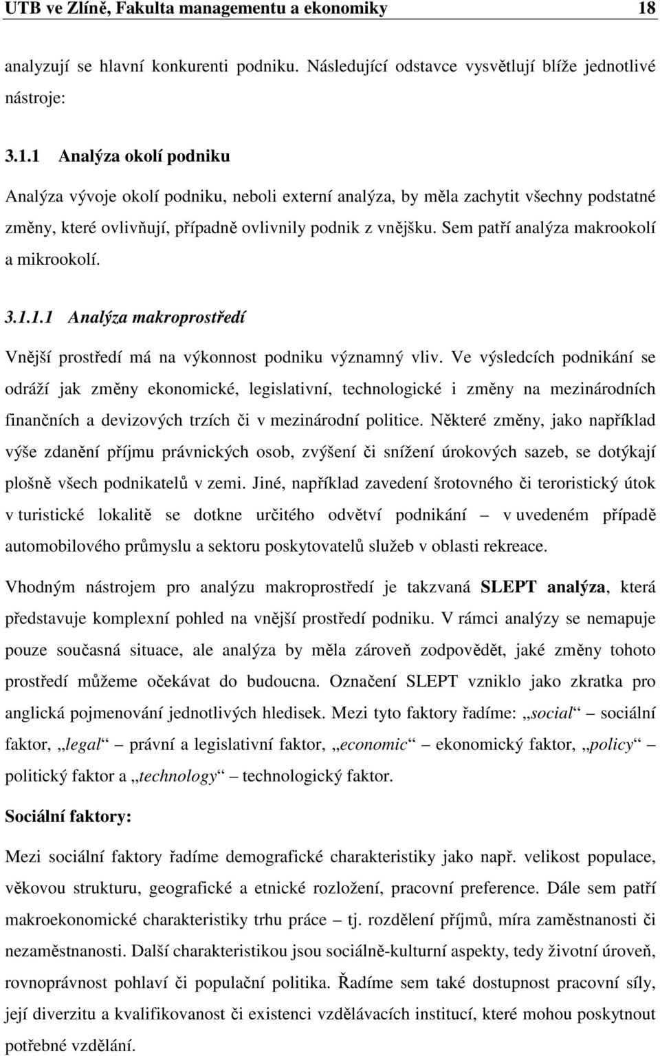 1 Analýza okolí podniku Analýza vývoje okolí podniku, neboli externí analýza, by měla zachytit všechny podstatné změny, které ovlivňují, případně ovlivnily podnik z vnějšku.