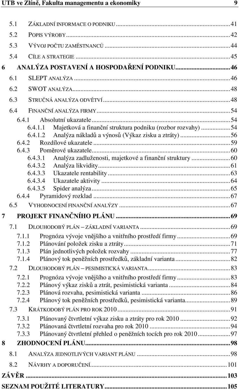 ..54 6.4.1.2 Analýza nákladů a výnosů (Výkaz zisku a ztráty)...56 6.4.2 Rozdílové ukazatele...59 6.4.3 Poměrové ukazatele...60 6.4.3.1 Analýza zadluženosti, majetkové a finanční struktury...60 6.4.3.2 Analýza likvidity.