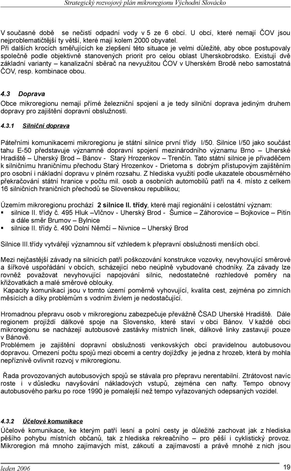 Existují dvě základní varianty kanalizační sběrač na nevyužitou ČOV v Uherském Brodě nebo samostatná ČOV, resp. kombinace obou. 4.