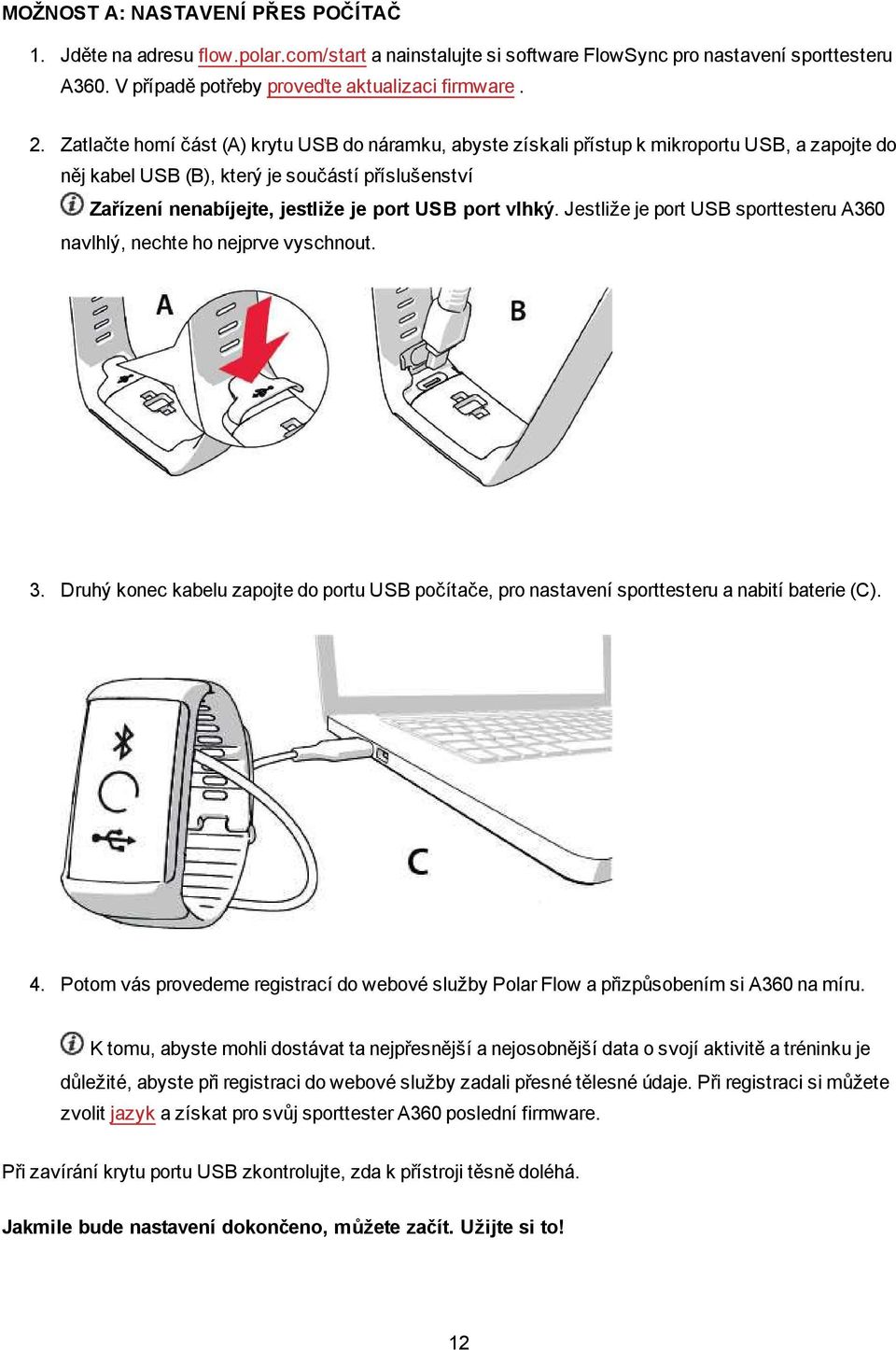 vlhký. Jestliže je port USB sporttesteru A360 navlhlý, nechte ho nejprve vyschnout. 3. Druhý konec kabelu zapojte do portu USB počítače, pro nastavení sporttesteru a nabití baterie (C). 4.