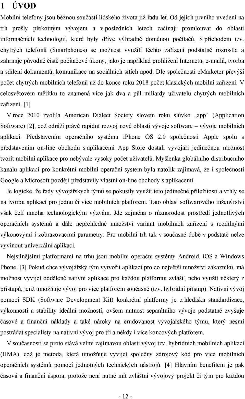 chytrých telefonů (Smartphones) se možnost využití těchto zařízení podstatně rozrostla a zahrnuje původně čistě počítačové úkony, jako je například prohlížení Internetu, e-mailů, tvorba a sdílení