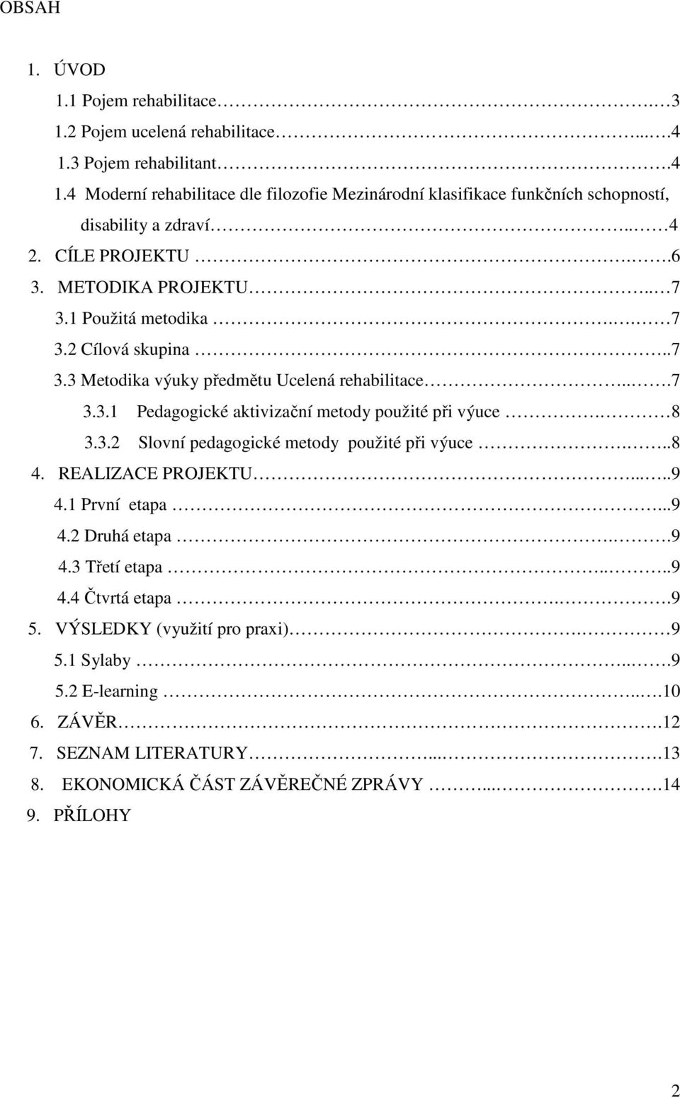 8 3.3.2 Slovní pedagogické metody použité při výuce...8 4. REALIZACE PROJEKTU.....9 4.1 První etapa...9 4.2 Druhá etapa..9 4.3 Třetí etapa....9 4.4 Čtvrtá etapa..9 5.