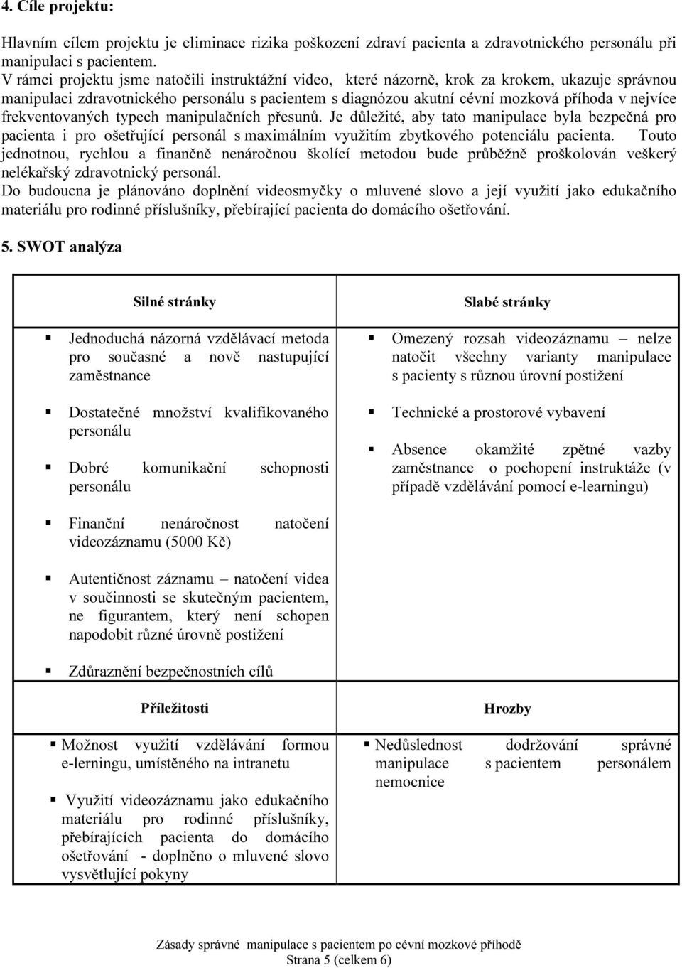 frekventovaných typech manipulačních přesunů. Je důležité, aby tato manipulace byla bezpečná pro pacienta i pro ošetřující personál s maximálním využitím zbytkového potenciálu pacienta.