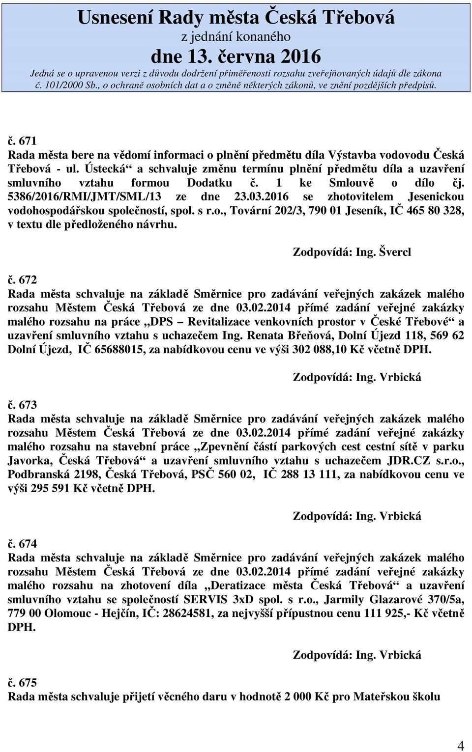 2016 se zhotovitelem Jesenickou vodohospodářskou společností, spol. s r.o., Tovární 202/3, 790 01 Jeseník, IČ 465 80 328, v textu dle předloženého návrhu. č.