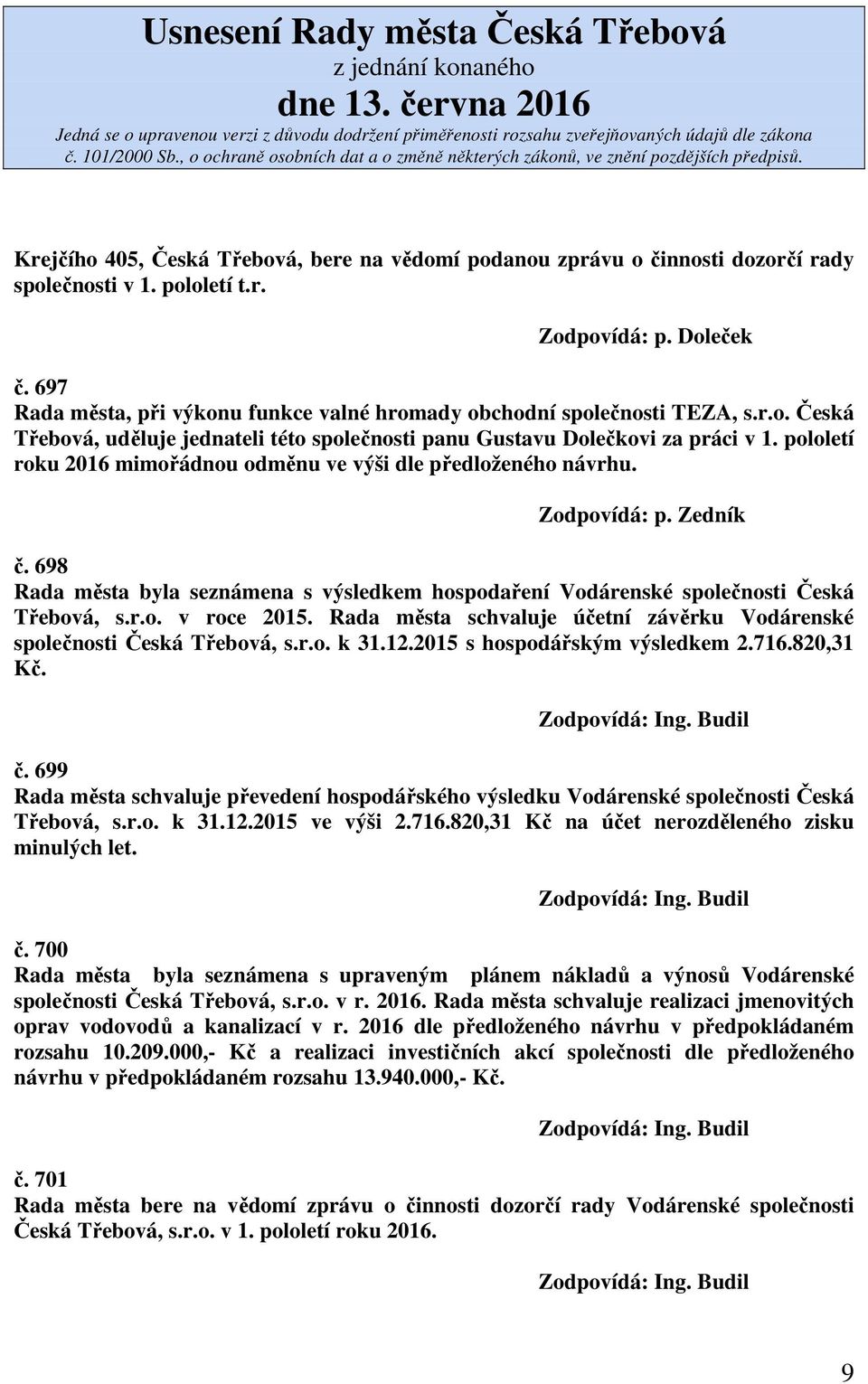 pololetí roku 2016 mimořádnou odměnu ve výši dle předloženého návrhu. Zodpovídá: p. Zedník č. 698 Rada města byla seznámena s výsledkem hospodaření Vodárenské společnosti Česká Třebová, s.r.o. v roce 2015.