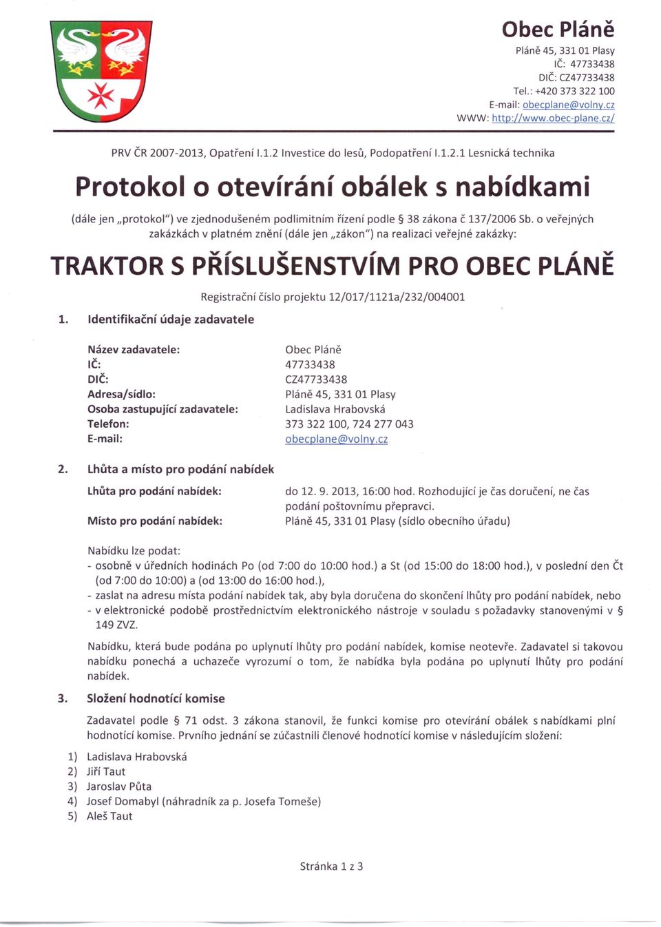 Identifikační údaje zadavatele Název zadavatele: IČ: DIČ: Adresa/sídlo: Osoba zastupující zadavatele: Telefon: E-mail: 47733438 CZ47733438 Pláně 45, 33101 Plasy Ladislava Hrabovská 373322 100,