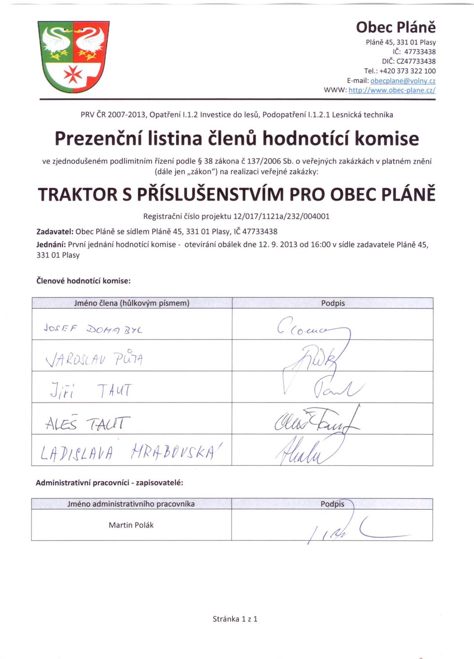 jednání hodnotící komise - otevírání obálek dne 12. 9. 2013 od 16:00 v sídle zadavatele Pláně 45, 33101 Plasy Členové hodnotící komise: Jméno člena (hůlkovým písmem) Podpis Jol' I.