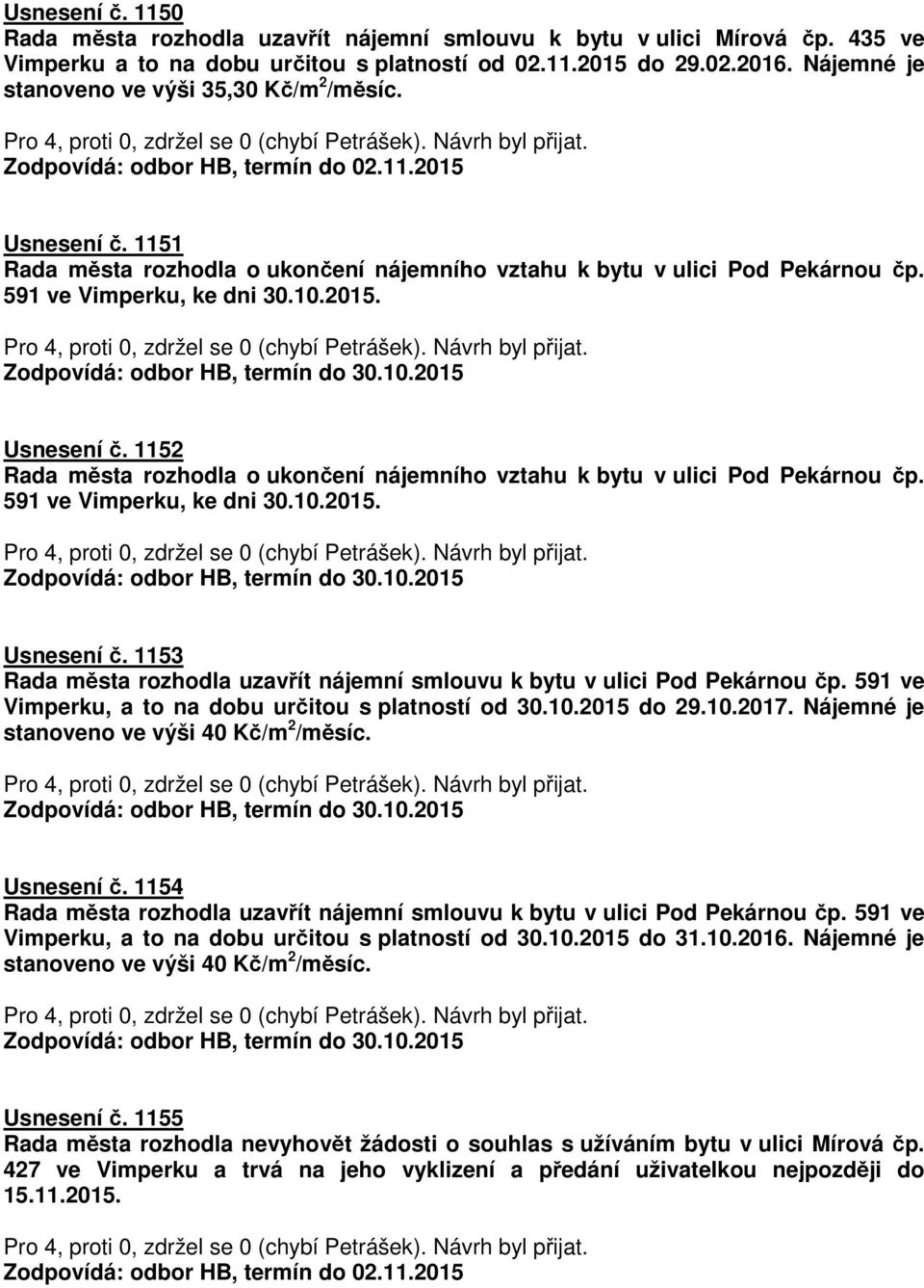 591 ve Vimperku, ke dni 30.10.2015. Usnesení č. 1152 Rada města rozhodla o ukončení nájemního vztahu k bytu v ulici Pod Pekárnou čp. 591 ve Vimperku, ke dni 30.10.2015. Usnesení č. 1153 Rada města rozhodla uzavřít nájemní smlouvu k bytu v ulici Pod Pekárnou čp.