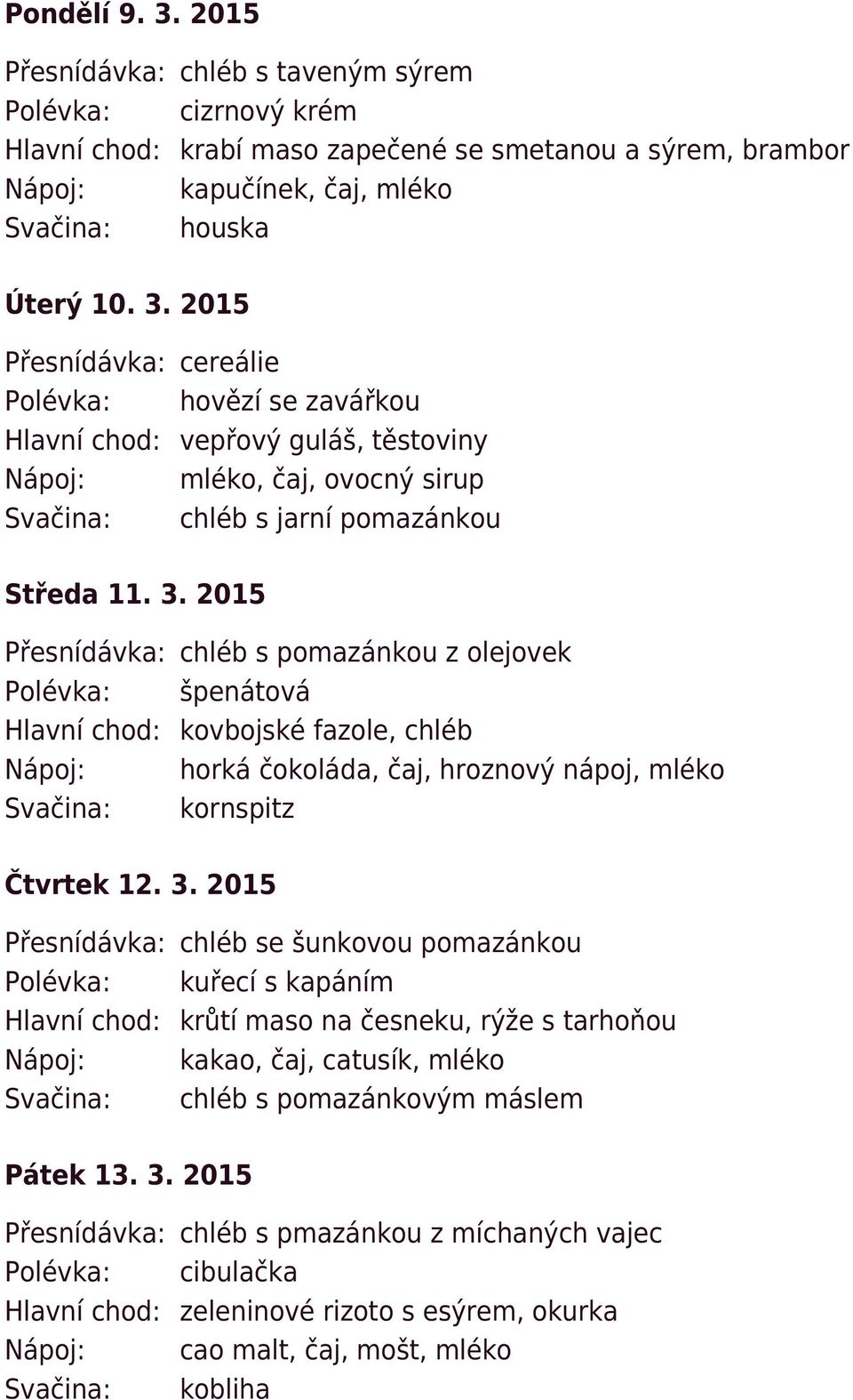 2015 Přesnídávka: chléb se šunkovou pomazánkou Polévka: kuřecí s kapáním Hlavní chod: krůtí maso na česneku, rýže s tarhoňou Nápoj: kakao, čaj, catusík, mléko Svačina: chléb s pomazánkovým máslem