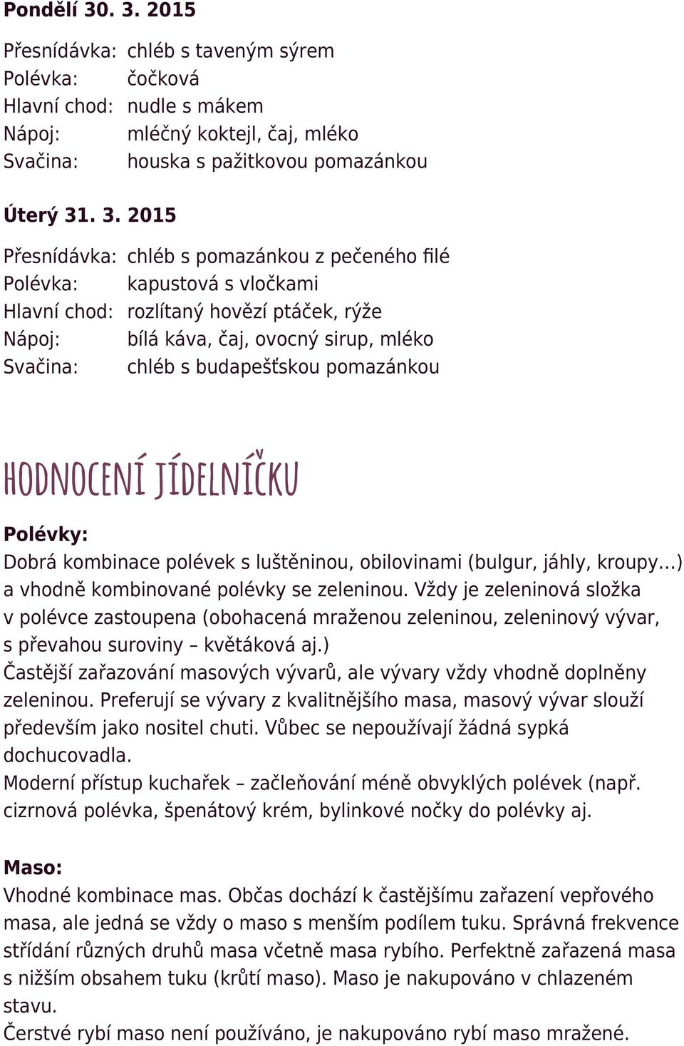 s pomazánkou z pečeného filé Polévka: kapustová s vločkami Hlavní chod: rozlítaný hovězí ptáček, rýže Nápoj: bílá káva, čaj, ovocný sirup, mléko Svačina: chléb s budapešťskou pomazánkou hodnocení