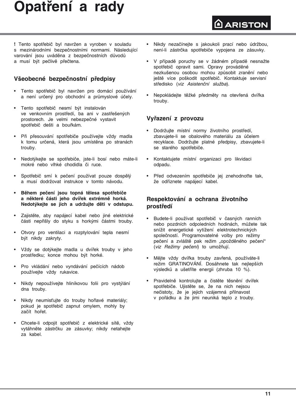 Tento spotřebič nesmí být instalován ve venkovním prostředí, ba ani v zastřešených prostorech. Je velmi nebezpečné vystavit spotřebič dešti a bouřkám.