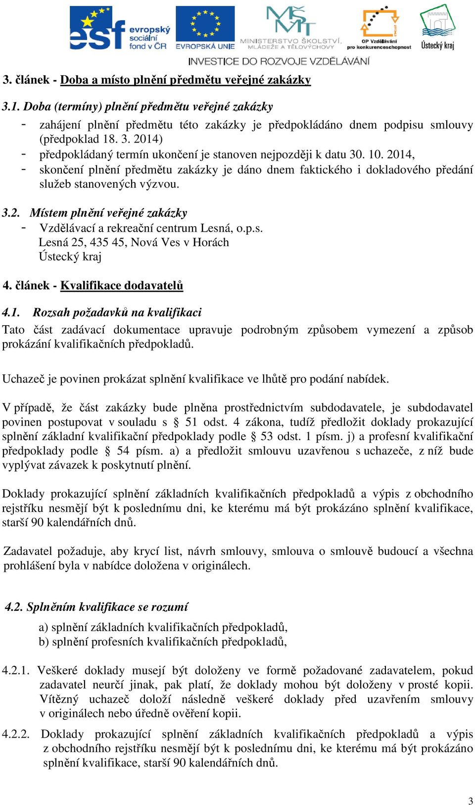 2014) - předpokládaný termín ukončení je stanoven nejpozději k datu 30. 10. 2014, - skončení plnění předmětu zakázky je dáno dnem faktického i dokladového předání služeb stanovených výzvou. 3.2. Místem plnění veřejné zakázky - Vzdělávací a rekreační centrum Lesná, o.