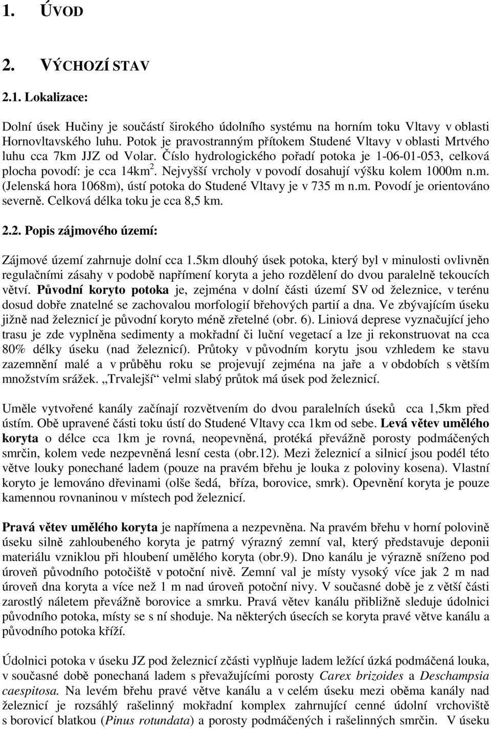 Nejvyšší vrcholy v povodí dosahují výšku kolem 1000m n.m. (Jelenská hora 1068m), ústí potoka do Studené Vltavy je v 735 m n.m. Povodí je orientováno severně. Celková délka toku je cca 8,5 km. 2.