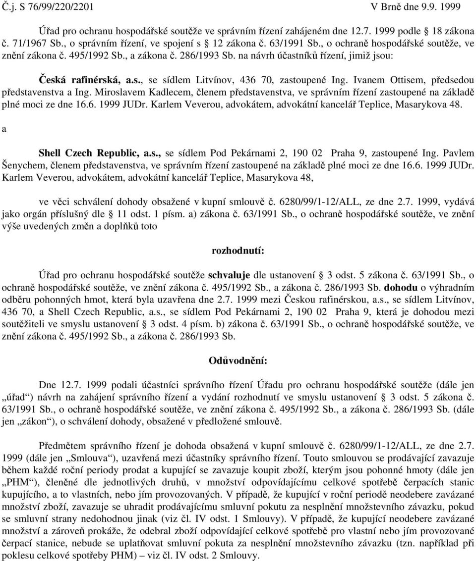 Ivanem Ottisem, předsedou představenstva a Ing. Miroslavem Kadlecem, členem představenstva, ve správním řízení zastoupené na základě plné moci ze dne 16.6. 1999 JUDr.