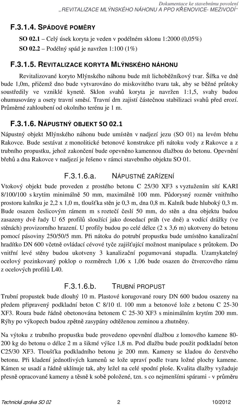 Sklon svahů koryta je navržen 1:1,5, svahy budou ohumusovány a osety travní směsí. Travní drn zajistí částečnou stabilizaci svahů před erozí. Průměrné zahloubení od okolního terénu je 1 m. F.3.1.6.