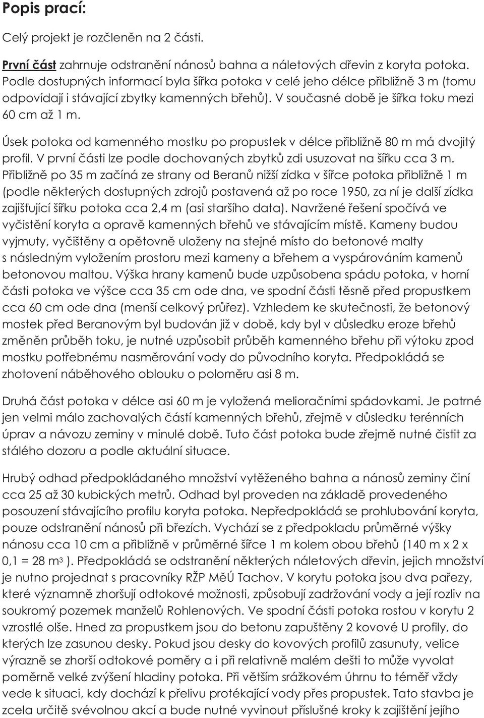 Úsek potoka od kamenného mostku po propustek v délce pøibližnì 80 m má dvojitý profil. V první èásti lze podle dochovaných zbytkù zdi usuzovat na šíøku cca 3 m.