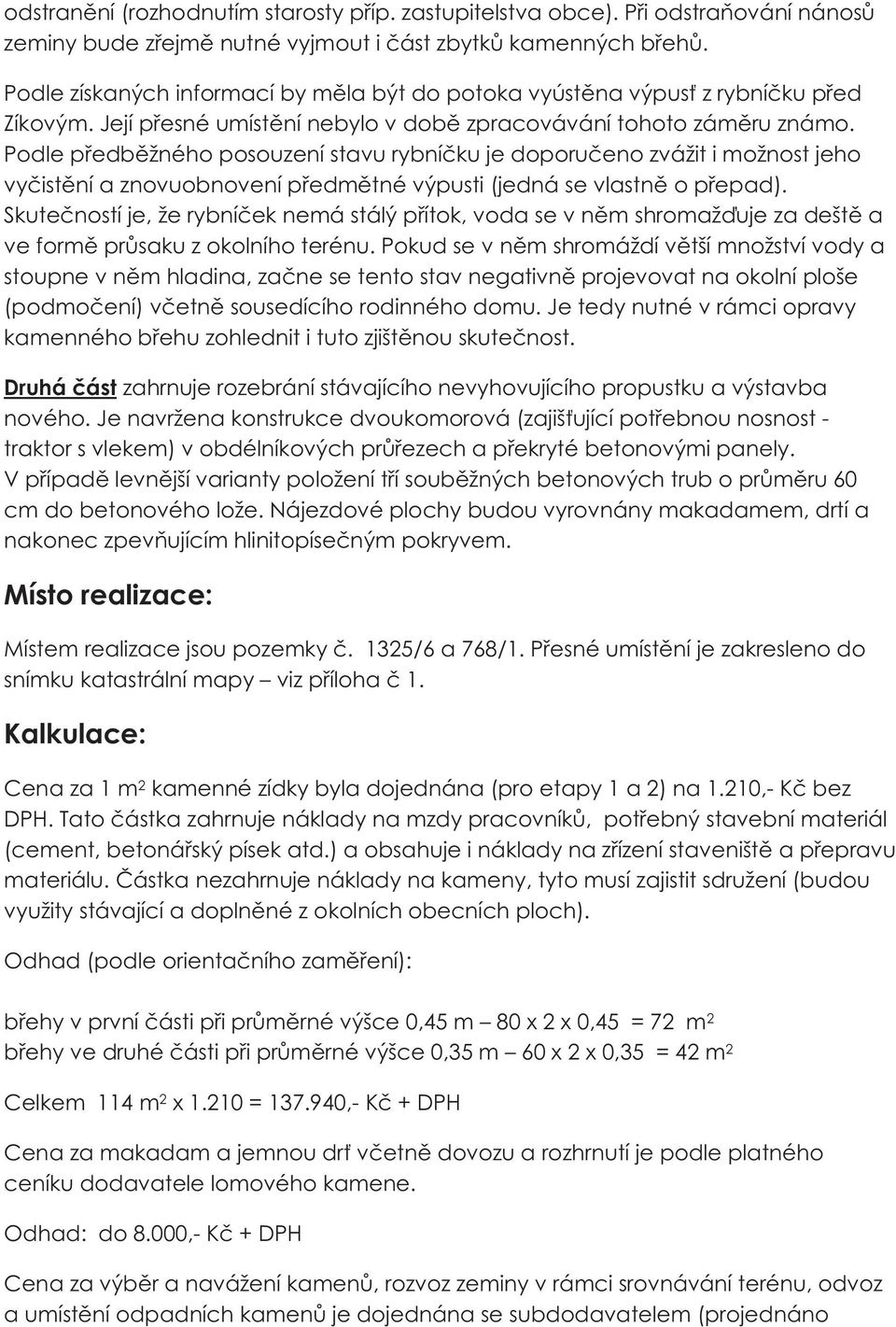 Podle pøedbìžného posouzení stavu rybníèku je doporuèeno zvážit i možnost jeho vyèistìní a znovuobnovení pøedmìtné výpusti (jedná se vlastnì o pøepad).