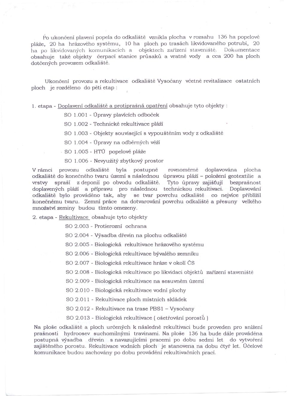 Ukončení provozu a rekultivace odkaliště Vysočany včetně revitalizace ostatních ploch je rozděleno do pěti etap : 1. etapa - Doplavení odkaliště a protiprašná opatření obsahuje tyto objekty: SO 1.