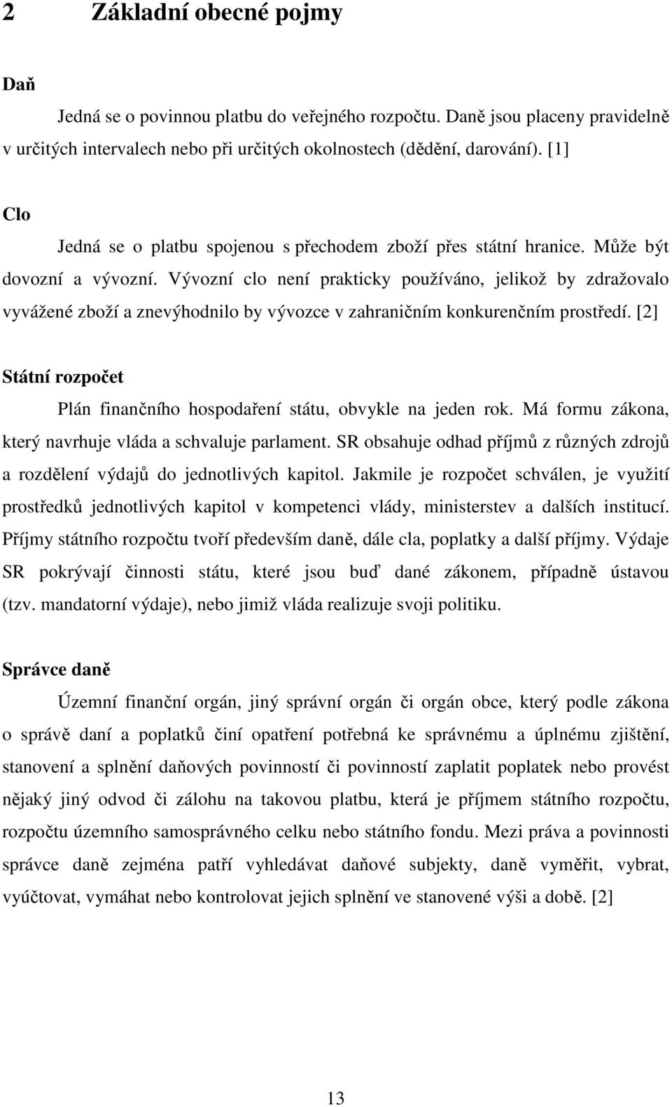 Vývozní clo není prakticky používáno, jelikož by zdražovalo vyvážené zboží a znevýhodnilo by vývozce v zahraničním konkurenčním prostředí.