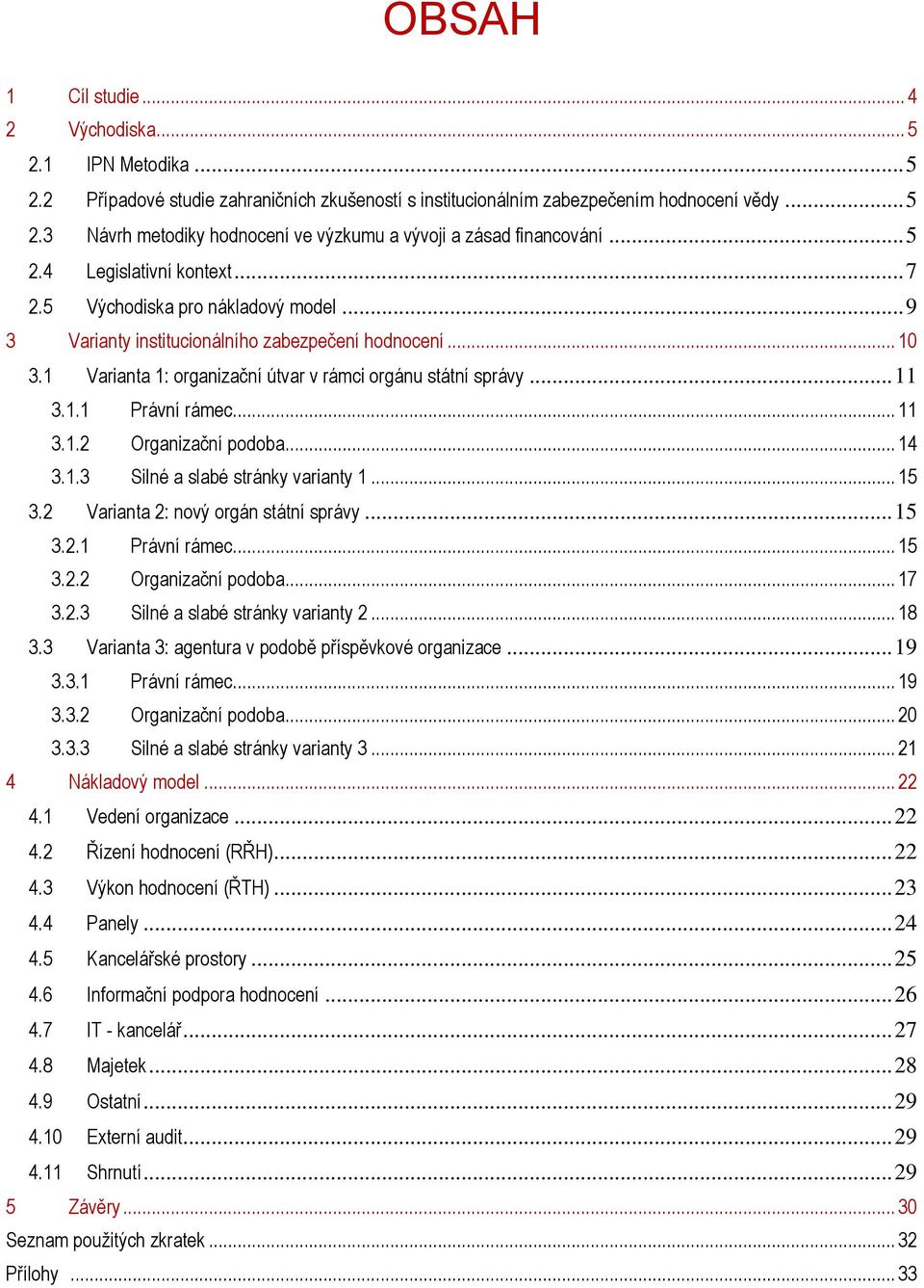 .. 11 3.1.1 Právní rámec... 11 3.1.2 Organizační podoba... 14 3.1.3 Silné a slabé stránky varianty 1... 15 3.2 Varianta 2: nový orgán státní správy... 15 3.2.1 Právní rámec... 15 3.2.2 Organizační podoba... 17 3.