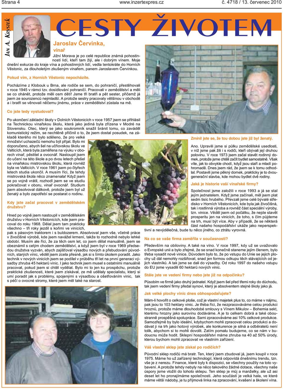 Pocházíme z Klobouk u Brna, ale rodiče se sem, do pohraničí, přestěhovali v roce 1945 v rámci tzv. dosídlování pohraničí. Pracovali v zemědělství a měli se co ohánět, protože měli osm dětí!