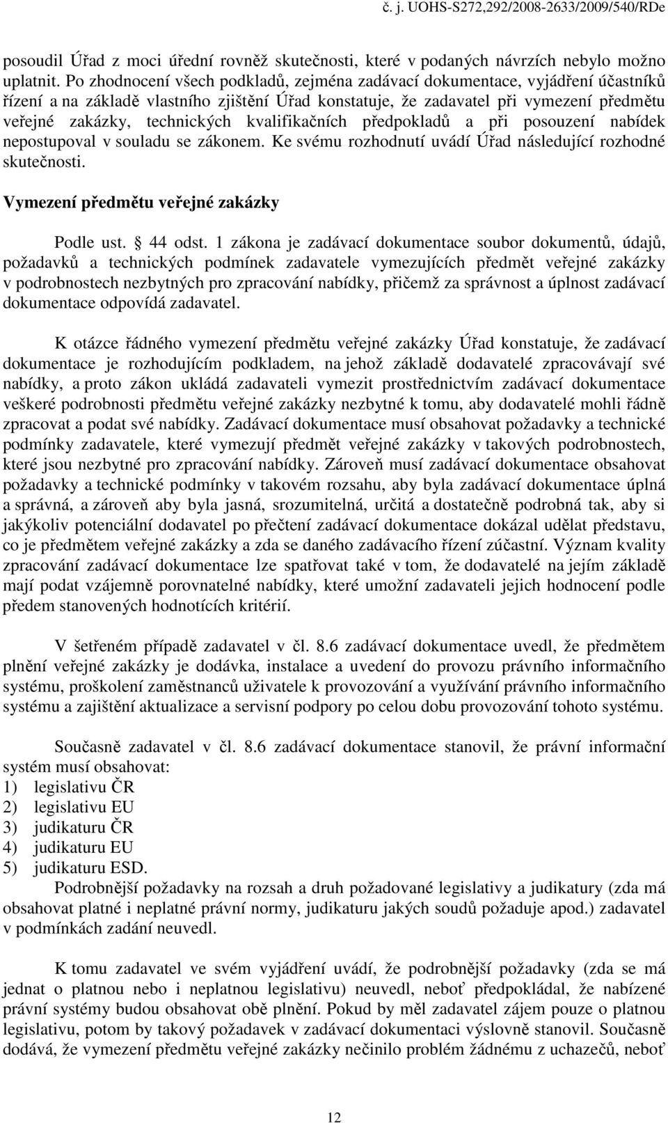 kvalifikačních předpokladů a při posouzení nabídek nepostupoval v souladu se zákonem. Ke svému rozhodnutí uvádí Úřad následující rozhodné skutečnosti. Vymezení předmětu veřejné zakázky Podle ust.