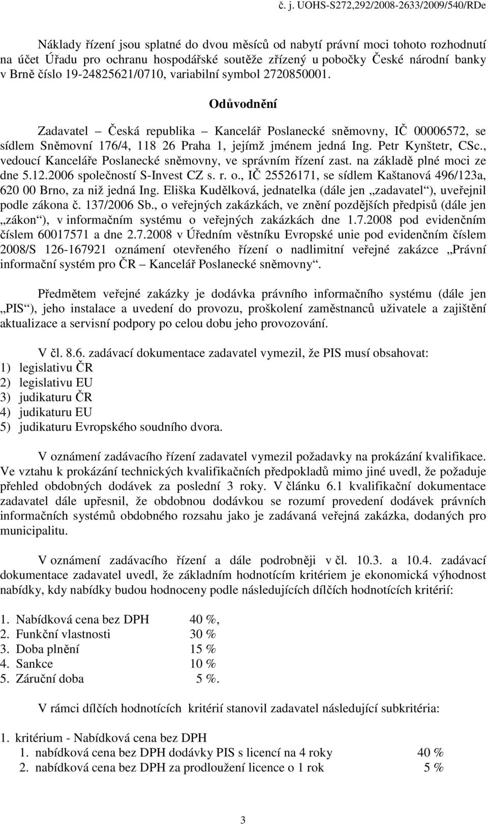 , vedoucí Kanceláře Poslanecké sněmovny, ve správním řízení zast. na základě plné moci ze dne 5.12.2006 společností S-Invest CZ s. r. o.