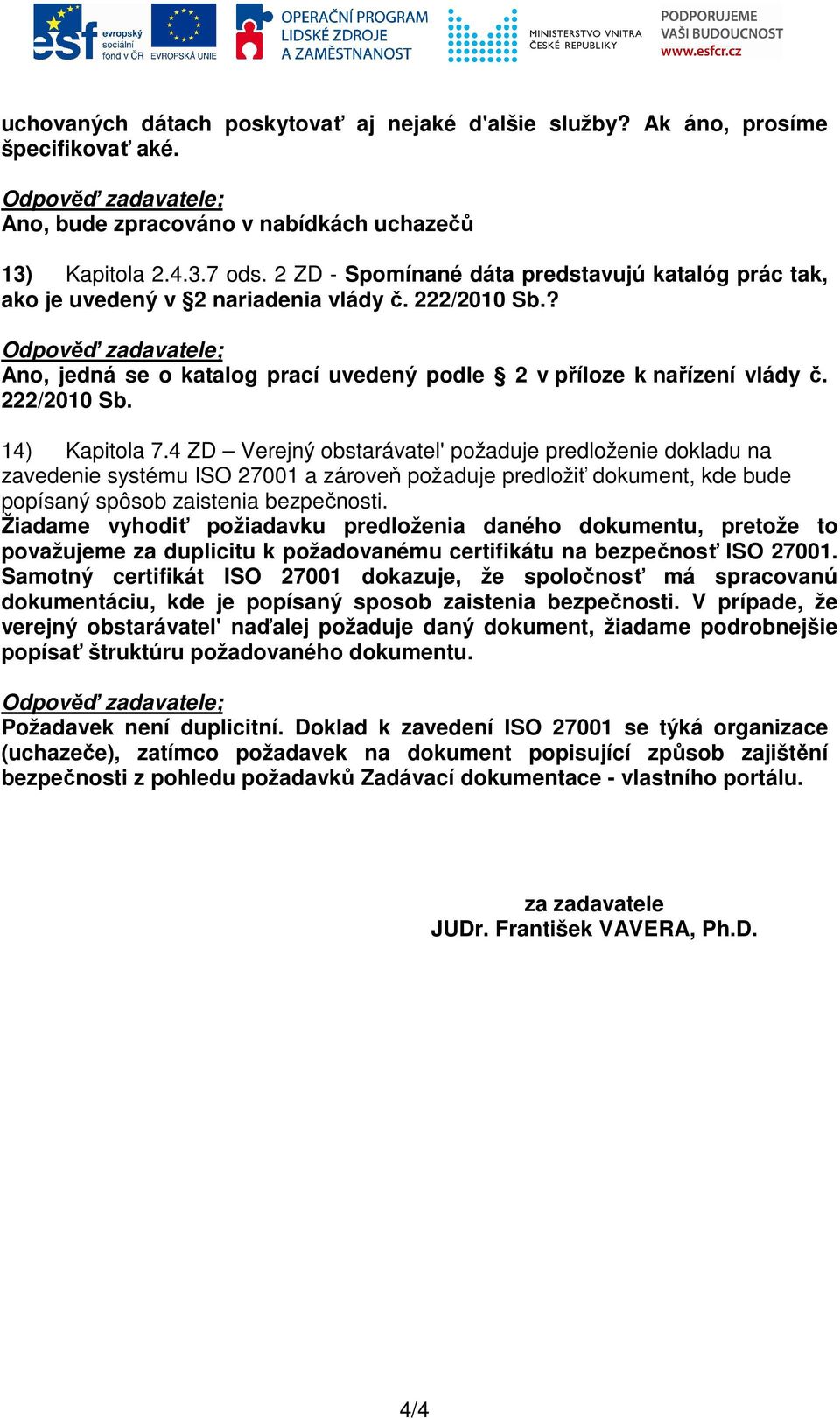 4 ZD Verejný obstarávatel' požaduje predloženie dokladu na zavedenie systému ISO 27001 a zároveň požaduje predložiť dokument, kde bude popísaný spôsob zaistenia bezpečnosti.