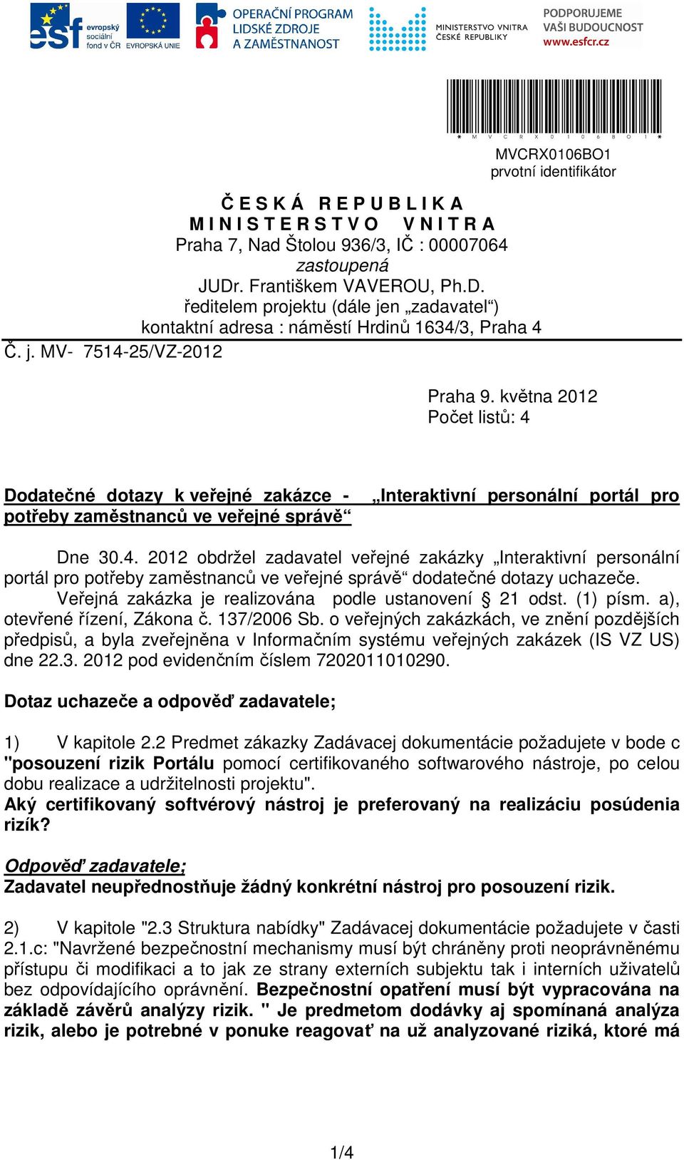 května 2012 Počet listů: 4 Dodatečné dotazy k veřejné zakázce - potřeby zaměstnanců ve veřejné správě Interaktivní personální portál pro Dne 30.4. 2012 obdržel zadavatel veřejné zakázky Interaktivní personální portál pro potřeby zaměstnanců ve veřejné správě dodatečné dotazy uchazeče.