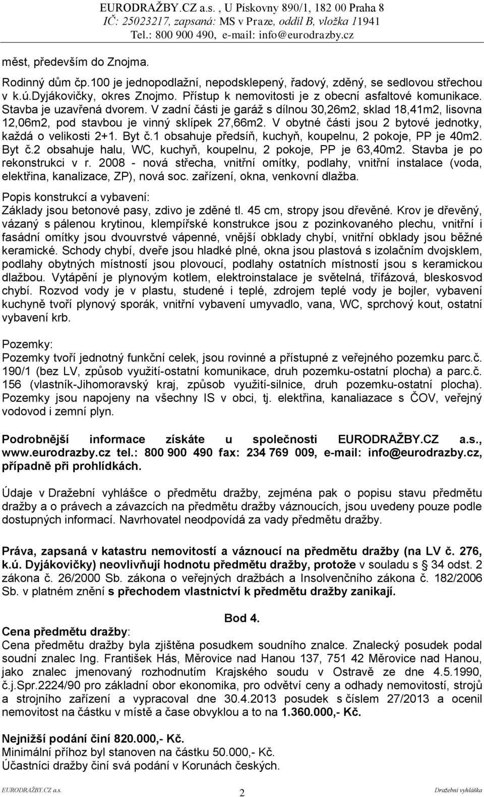 V obytné části jsou 2 bytové jednotky, každá o velikosti 2+1. Byt č.1 obsahuje předsíň, kuchyň, koupelnu, 2 pokoje, PP je 40m2. Byt č.2 obsahuje halu, WC, kuchyň, koupelnu, 2 pokoje, PP je 63,40m2.