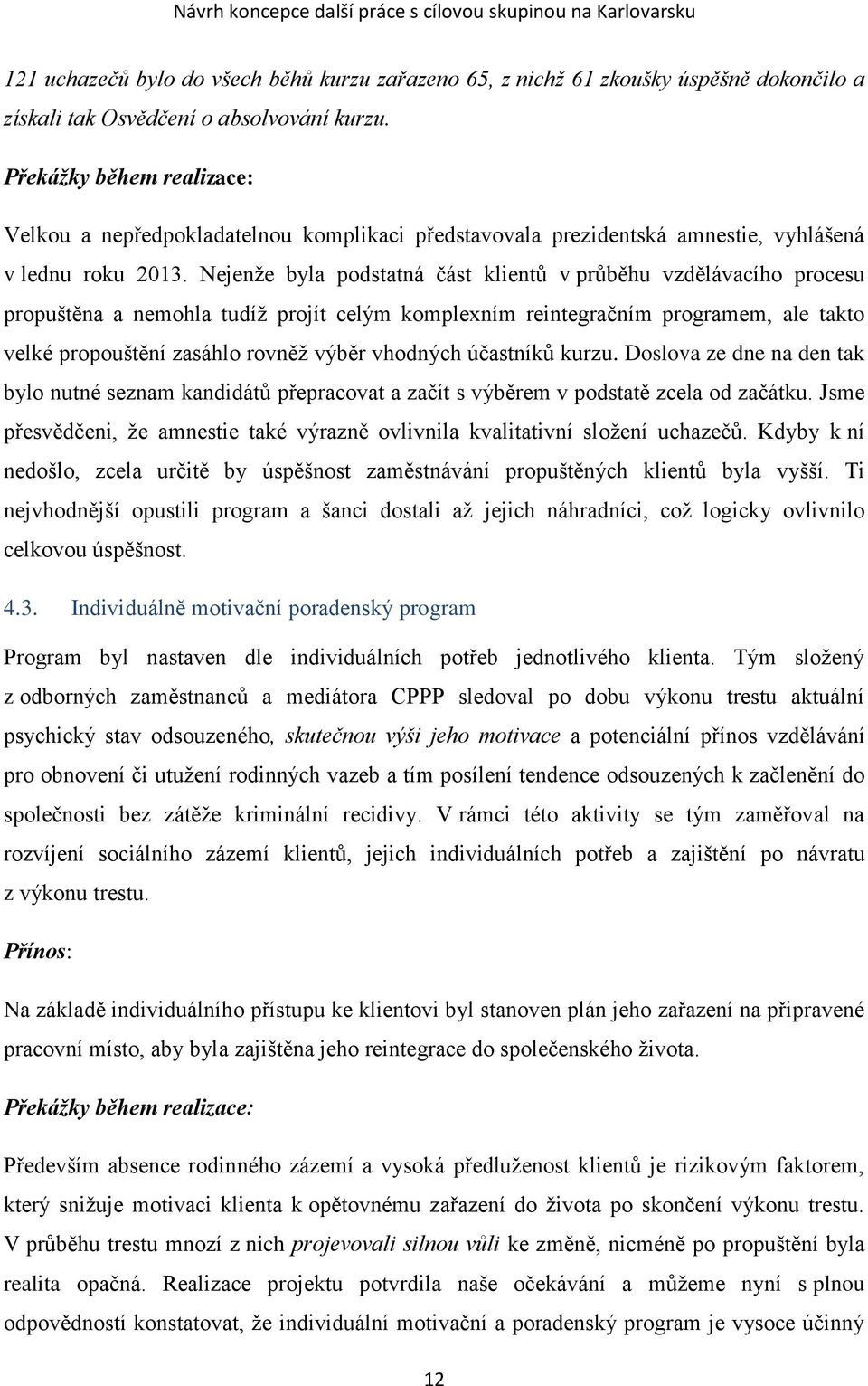 Nejenže byla podstatná část klientů v průběhu vzdělávacího procesu propuštěna a nemohla tudíž projít celým komplexním reintegračním programem, ale takto velké propouštění zasáhlo rovněž výběr