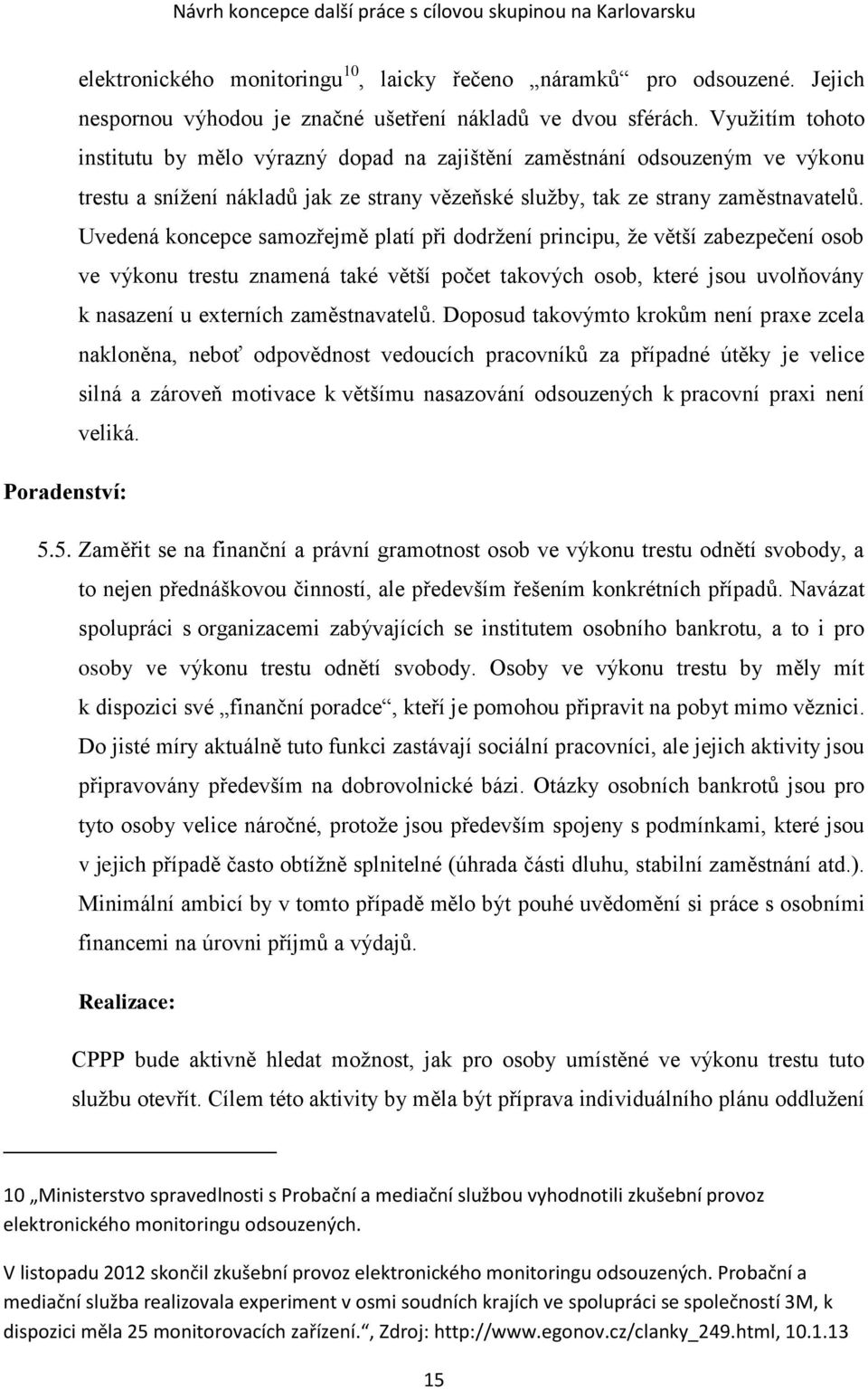 Uvedená koncepce samozřejmě platí při dodržení principu, že větší zabezpečení osob ve výkonu trestu znamená také větší počet takových osob, které jsou uvolňovány k nasazení u externích zaměstnavatelů.