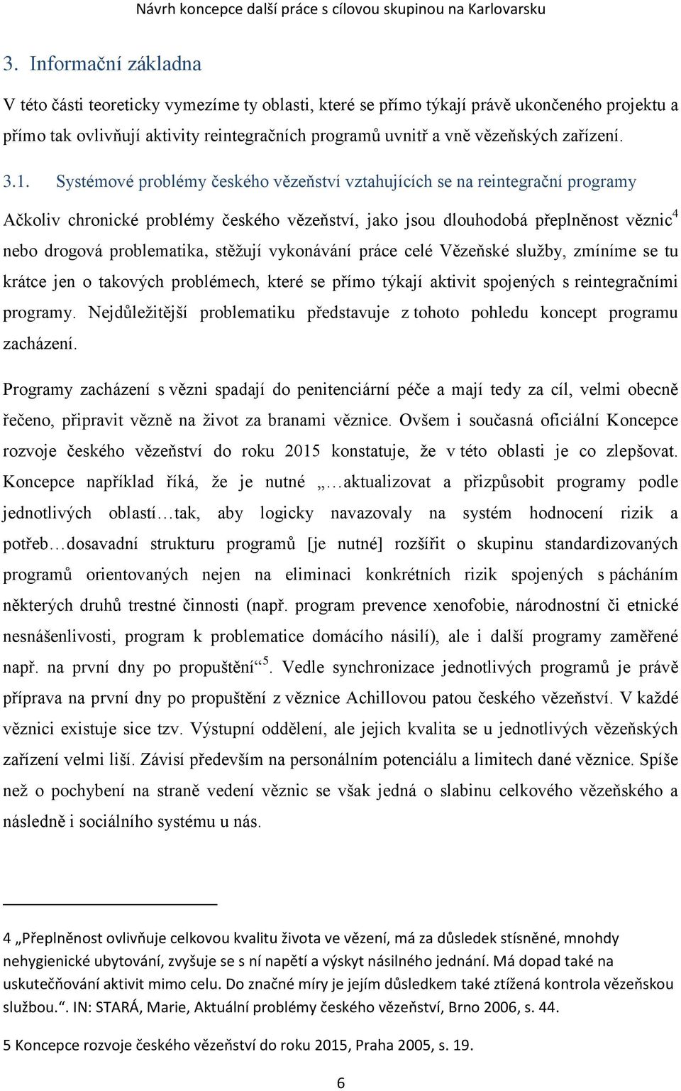 Systémové problémy českého vězeňství vztahujících se na reintegrační programy Ačkoliv chronické problémy českého vězeňství, jako jsou dlouhodobá přeplněnost věznic 4 nebo drogová problematika,