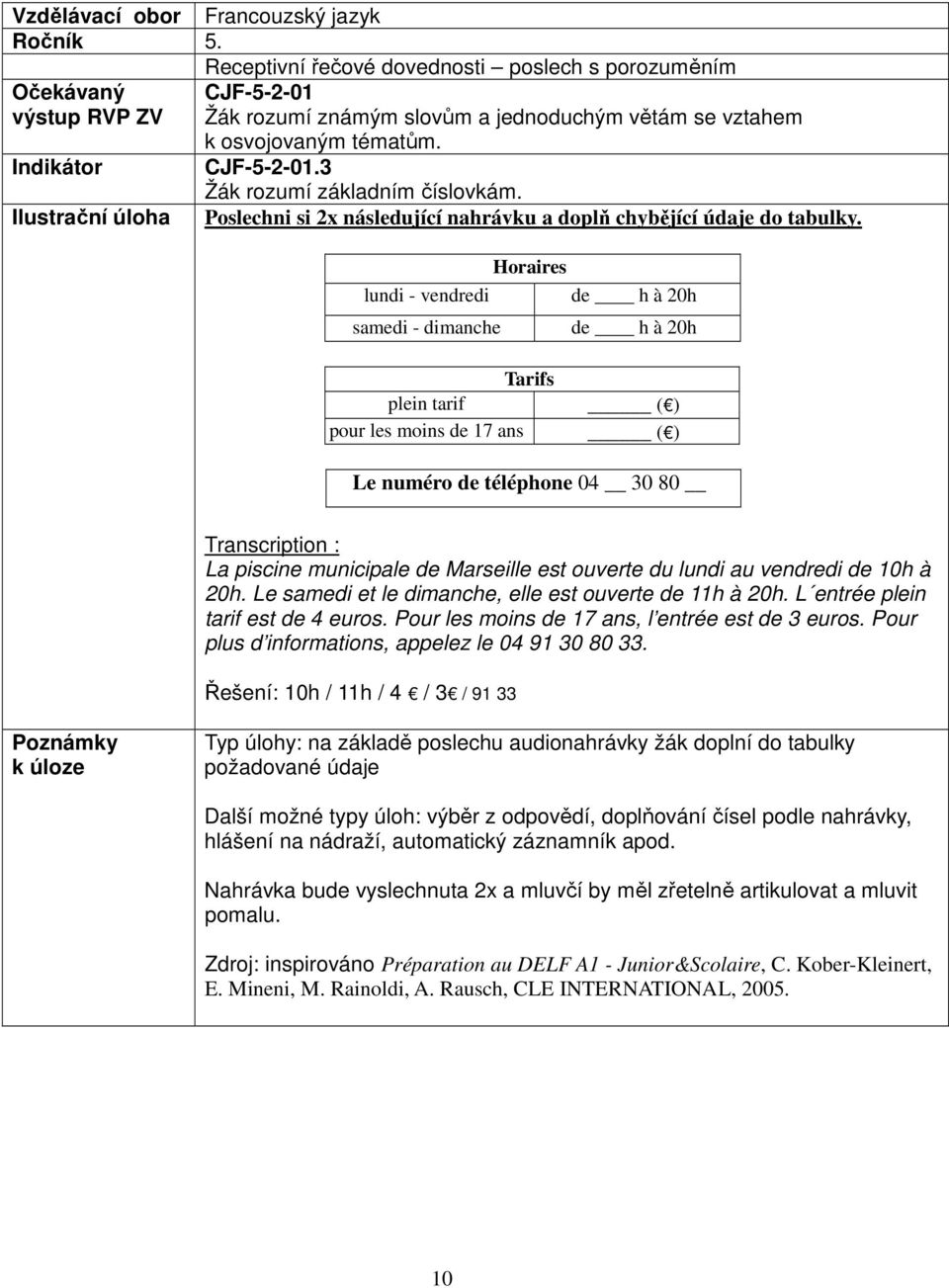 lundi - vendredi samedi - dimanche Horaires de h à 20h de h à 20h Tarifs plein tarif ( ) pour les moins de 17 ans ( ) Le numéro de téléphone 04 30 80 Transcription : La piscine municipale de