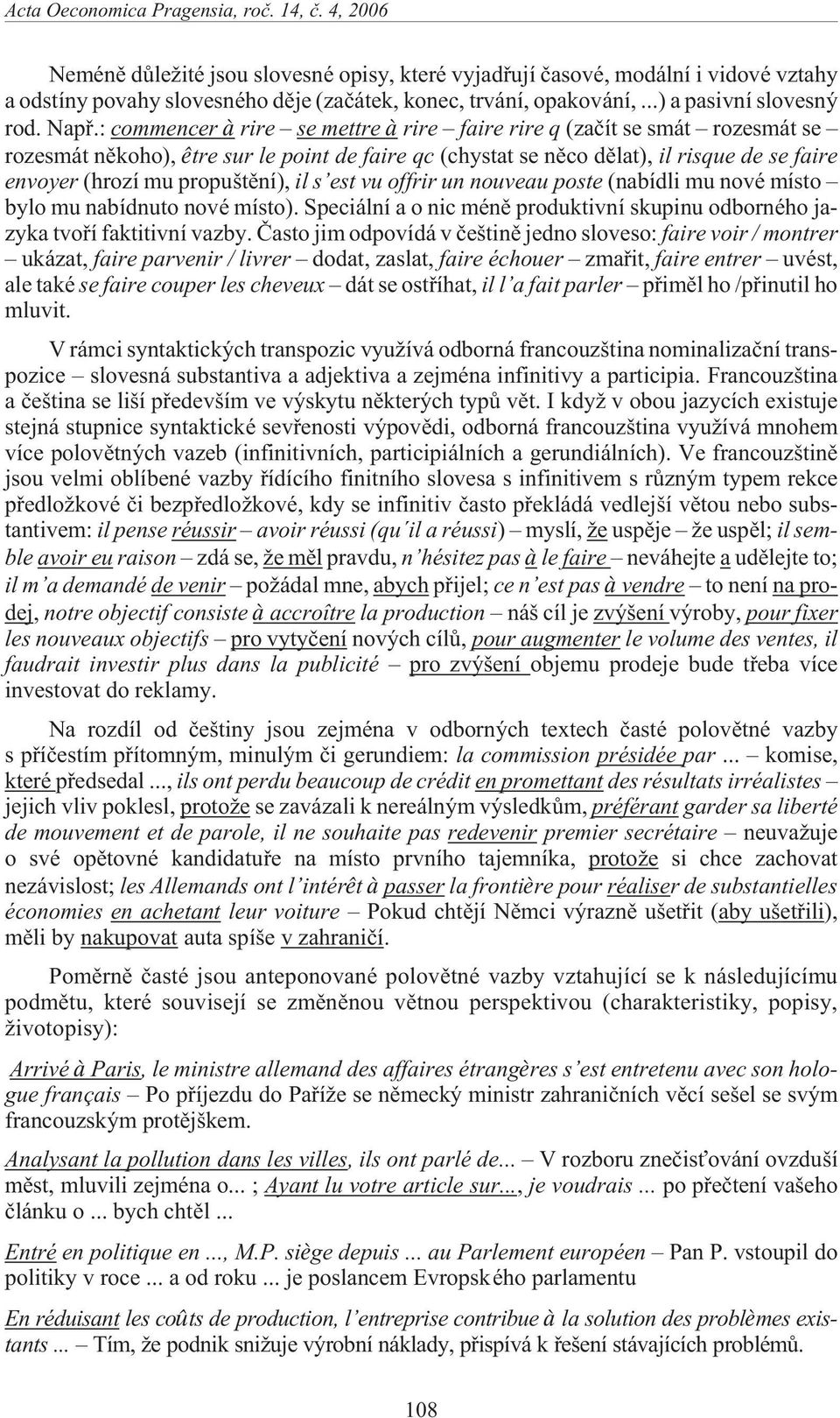 il s est vu offrir un nouveau poste (nabídli mu nové místo bylo mu nabídnuto nové místo). Speciální a o nic ménì produktivní skupinu odborného jazyka tvoøí faktitivní vazby.