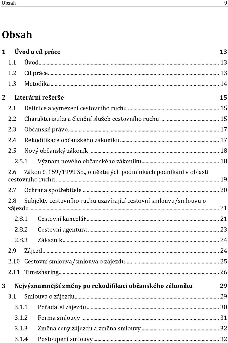 , o některých podmínkách podnikání v oblasti cestovního ruchu... 19 2.7 Ochrana spotřebitele... 20 2.8 Subjekty cestovního ruchu uzavírající cestovní smlouvu/smlouvu o zájezdu... 21 2.8.1 Cestovní kancelář.