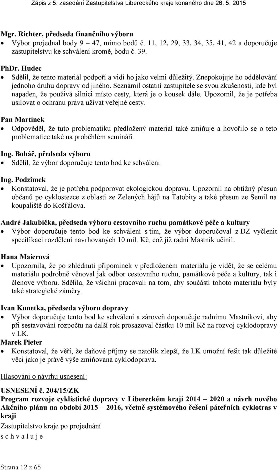 Seznámil ostatní zastupitele se svou zkušeností, kde byl napaden, že používá silnici místo cesty, která je o kousek dále. Upozornil, že je potřeba usilovat o ochranu práva užívat veřejné cesty.