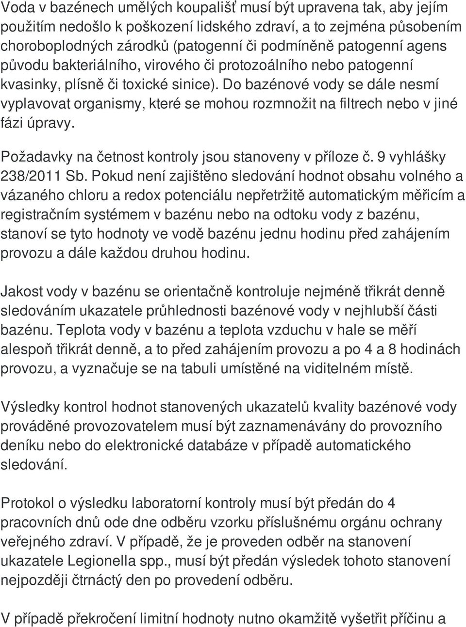 Do bazénové vody se dále nesmí vyplavovat organismy, které se mohou rozmnožit na filtrech nebo v jiné fázi úpravy. Požadavky na četnost kontroly jsou stanoveny v příloze č. 9 vyhlášky 238/2011 Sb.