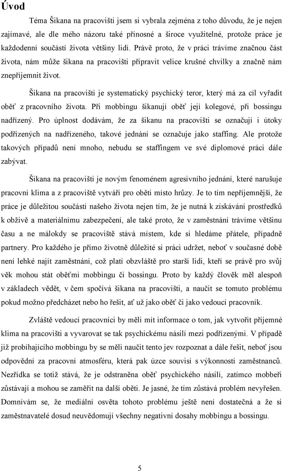 Šikana na pracovišti je systematický psychický teror, který má za cíl vyřadit oběť z pracovního života. Při mobbingu šikanují oběť její kolegové, při bossingu nadřízený.