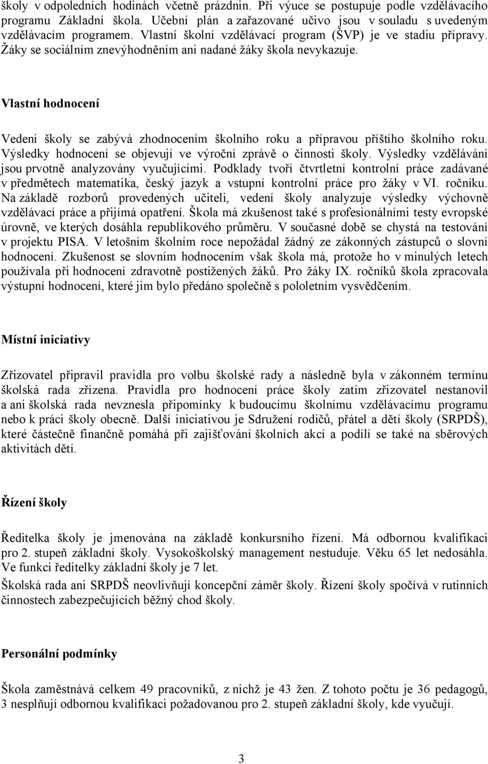 Vlastní hodnocení Vedení školy se zabývá zhodnocením školního roku a přípravou příštího školního roku. Výsledky hodnocení se objevují ve výroční zprávě o činnosti školy.