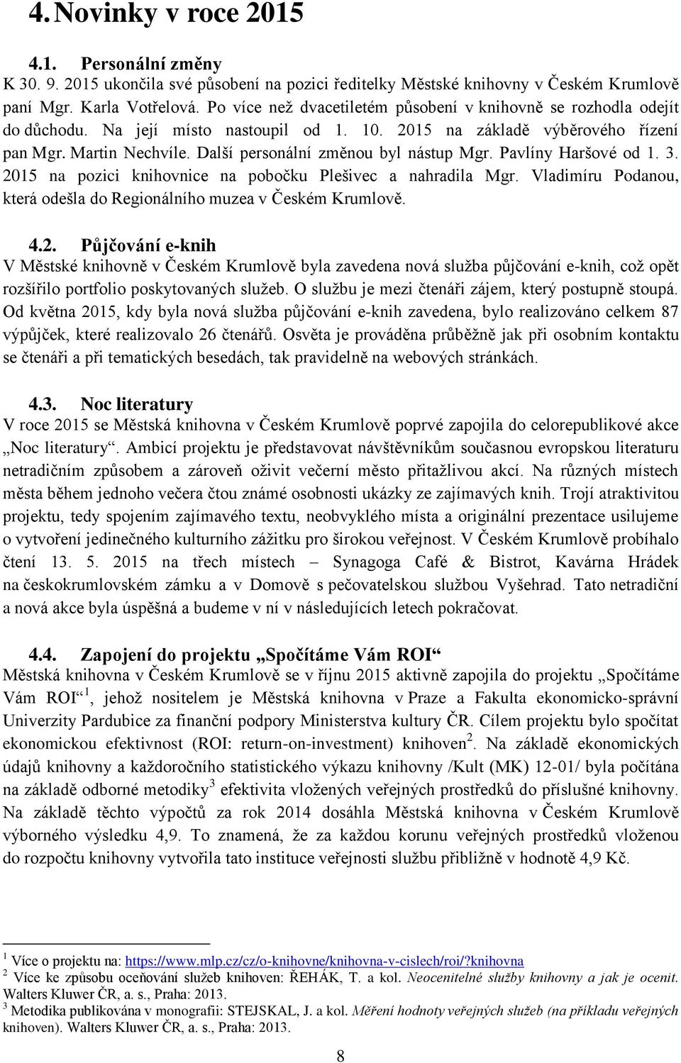 Další personální změnou byl nástup Mgr. Pavlíny Haršové od 1. 3. 2015 na pozici knihovnice na pobočku Plešivec a nahradila Mgr. Vladimíru Podanou, která odešla do Regionálního muzea v Českém Krumlově.