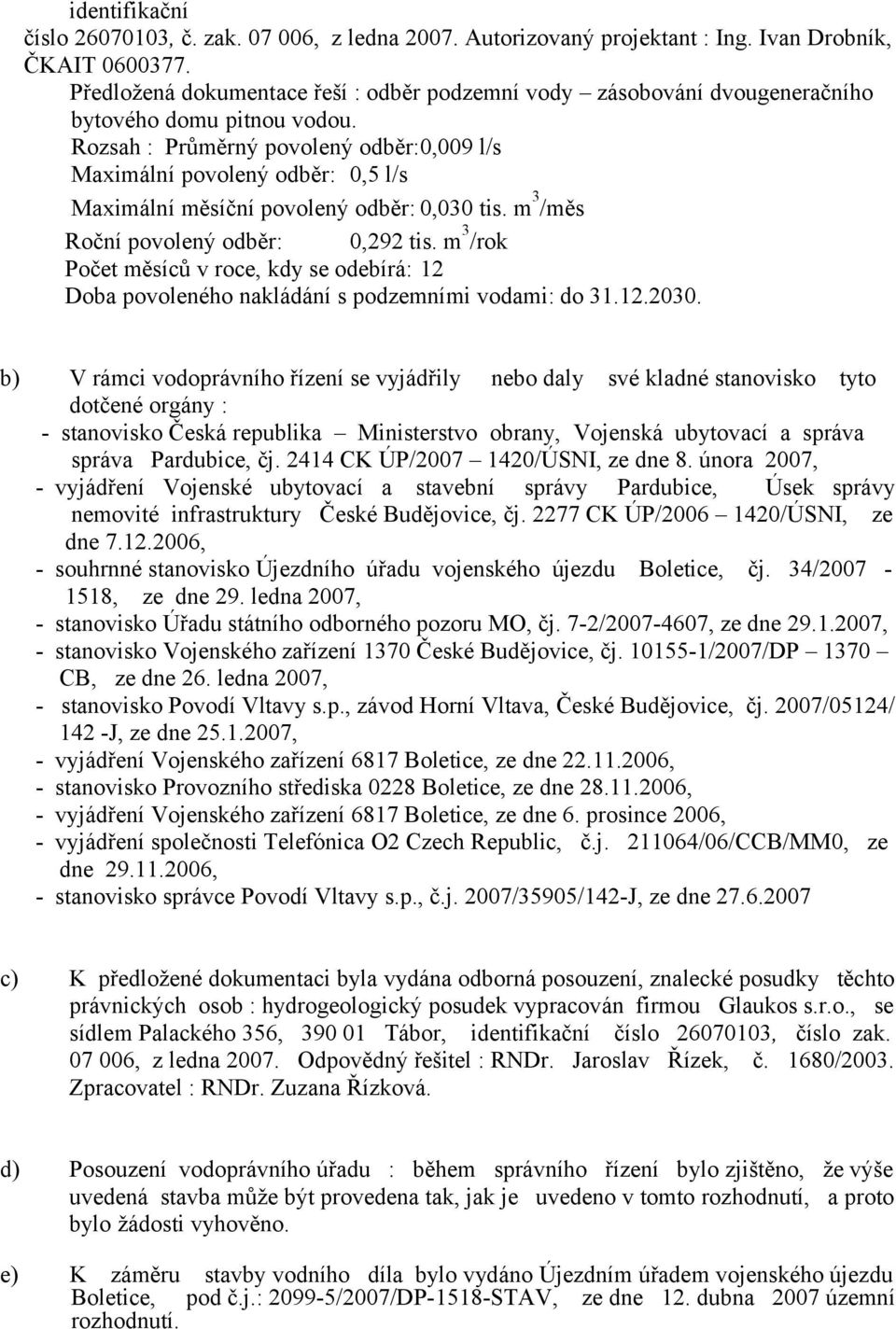 Rozsah : Průměrný povolený odběr:0,009 l/s Maximální povolený odběr: 0,5 l/s Maximální měsíční povolený odběr: 0,030 tis. m 3 /měs Roční povolený odběr: 0,292 tis.